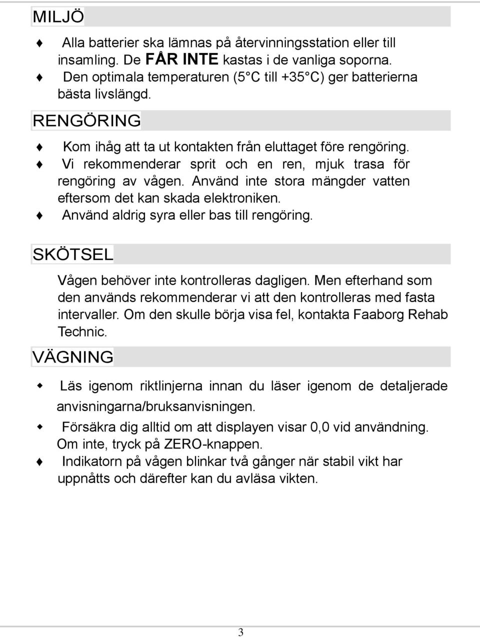 Använd inte stora mängder vatten eftersom det kan skada elektroniken. Använd aldrig syra eller bas till rengöring. SKÖTSEL Vågen behöver inte kontrolleras dagligen.