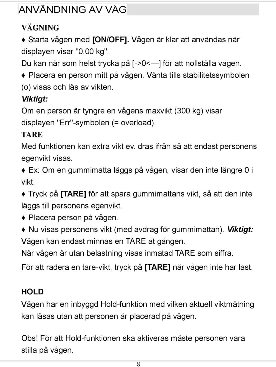 TARE Med funktionen kan extra vikt ev. dras ifrån så att endast personens egenvikt visas. Ex: Om en gummimatta läggs på vågen, visar den inte längre 0 i vikt.