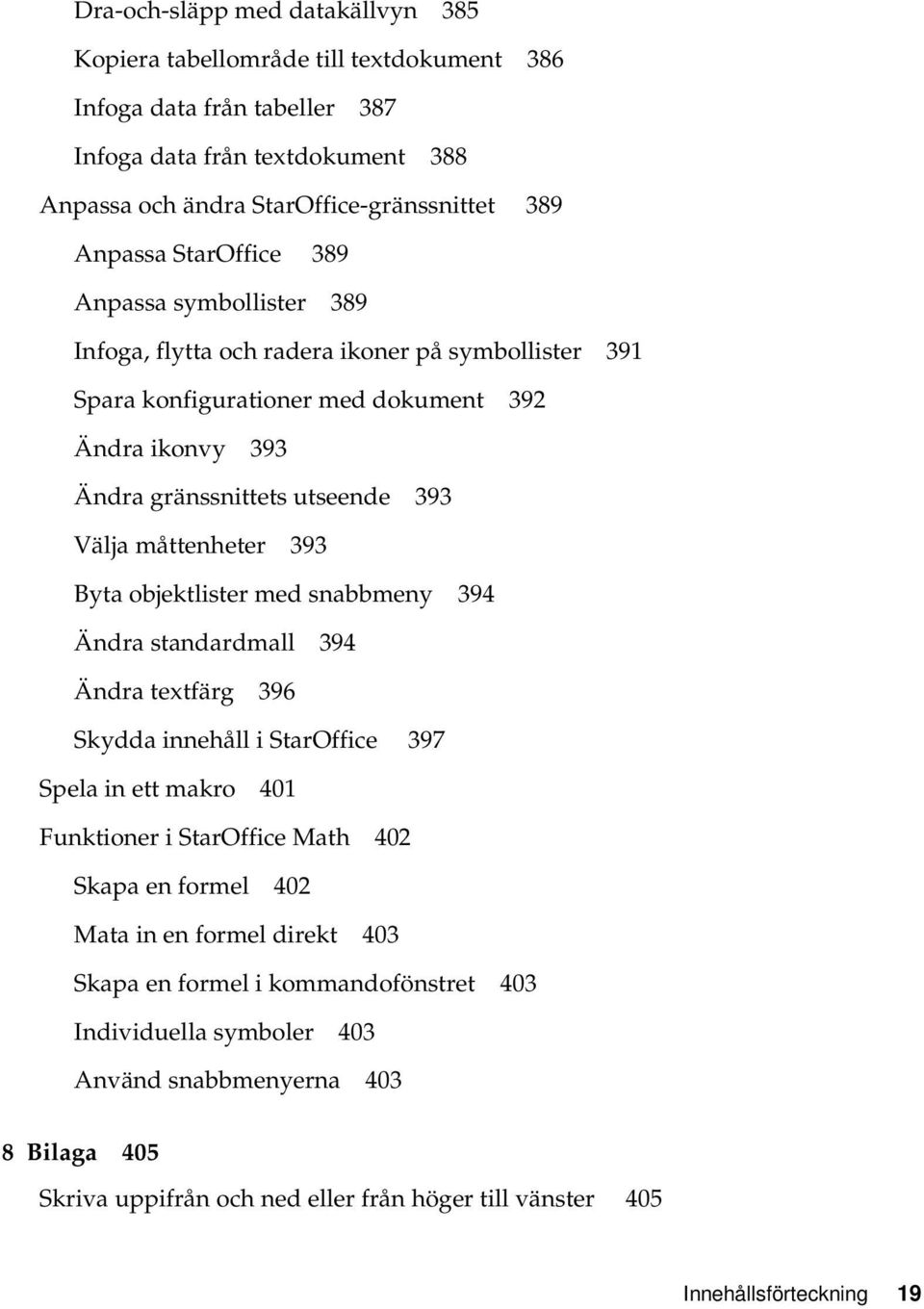 393 Byta objektlister med snabbmeny 394 Ändra standardmall 394 Ändra textfärg 396 Skydda innehåll i StarOffice 397 Spela in ett makro 401 Funktioner i StarOffice Math 402 Skapa en formel 402 Mata in