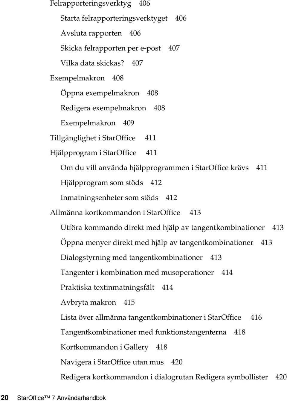 StarOffice krävs 411 Hjälpprogram som stöds 412 Inmatningsenheter som stöds 412 Allmänna kortkommandon i StarOffice 413 Utföra kommando direkt med hjälp av tangentkombinationer 413 Öppna menyer