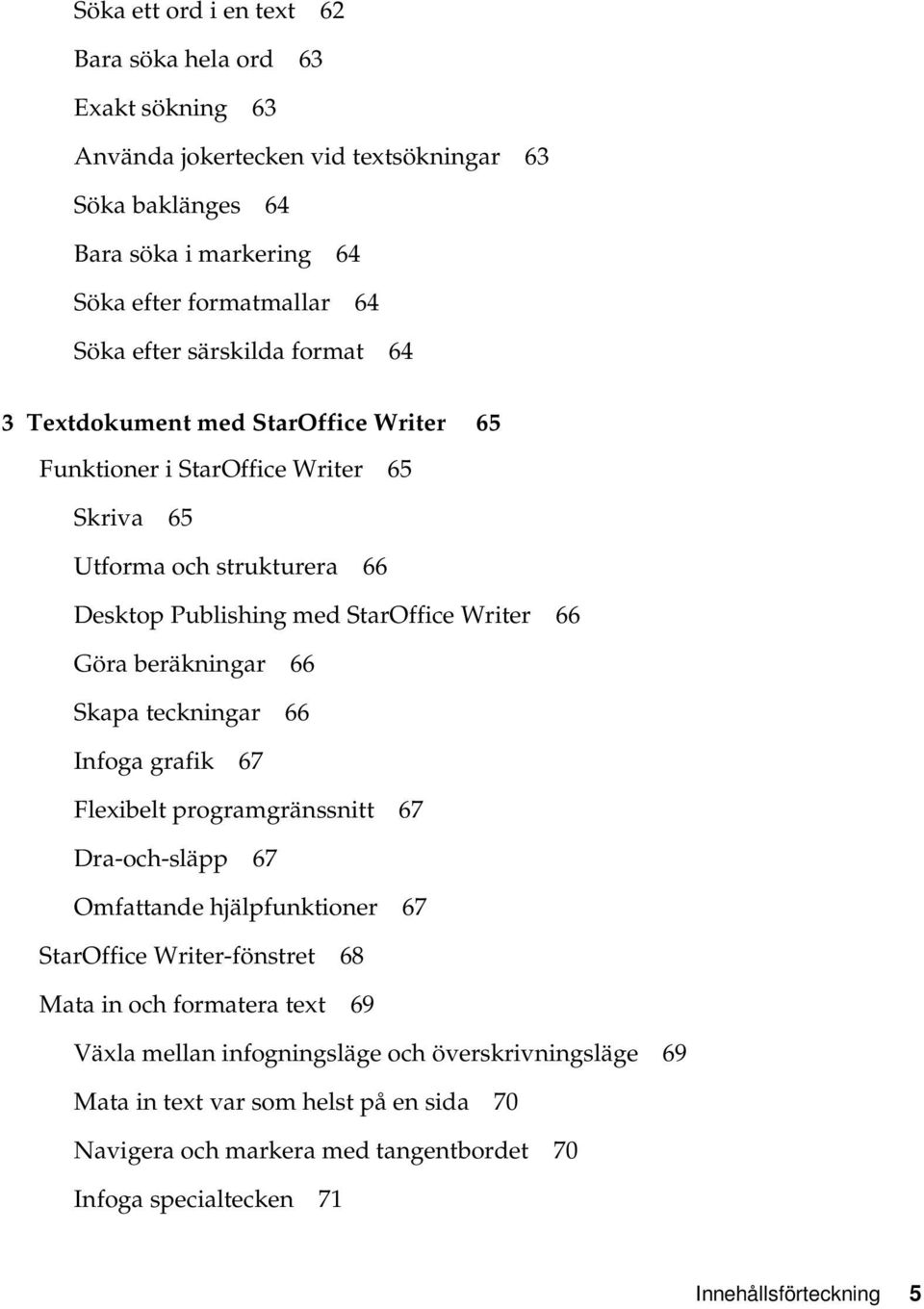 Göra beräkningar 66 Skapa teckningar 66 Infoga grafik 67 Flexibelt programgränssnitt 67 Dra-och-släpp 67 Omfattande hjälpfunktioner 67 StarOffice Writer-fönstret 68 Mata in och