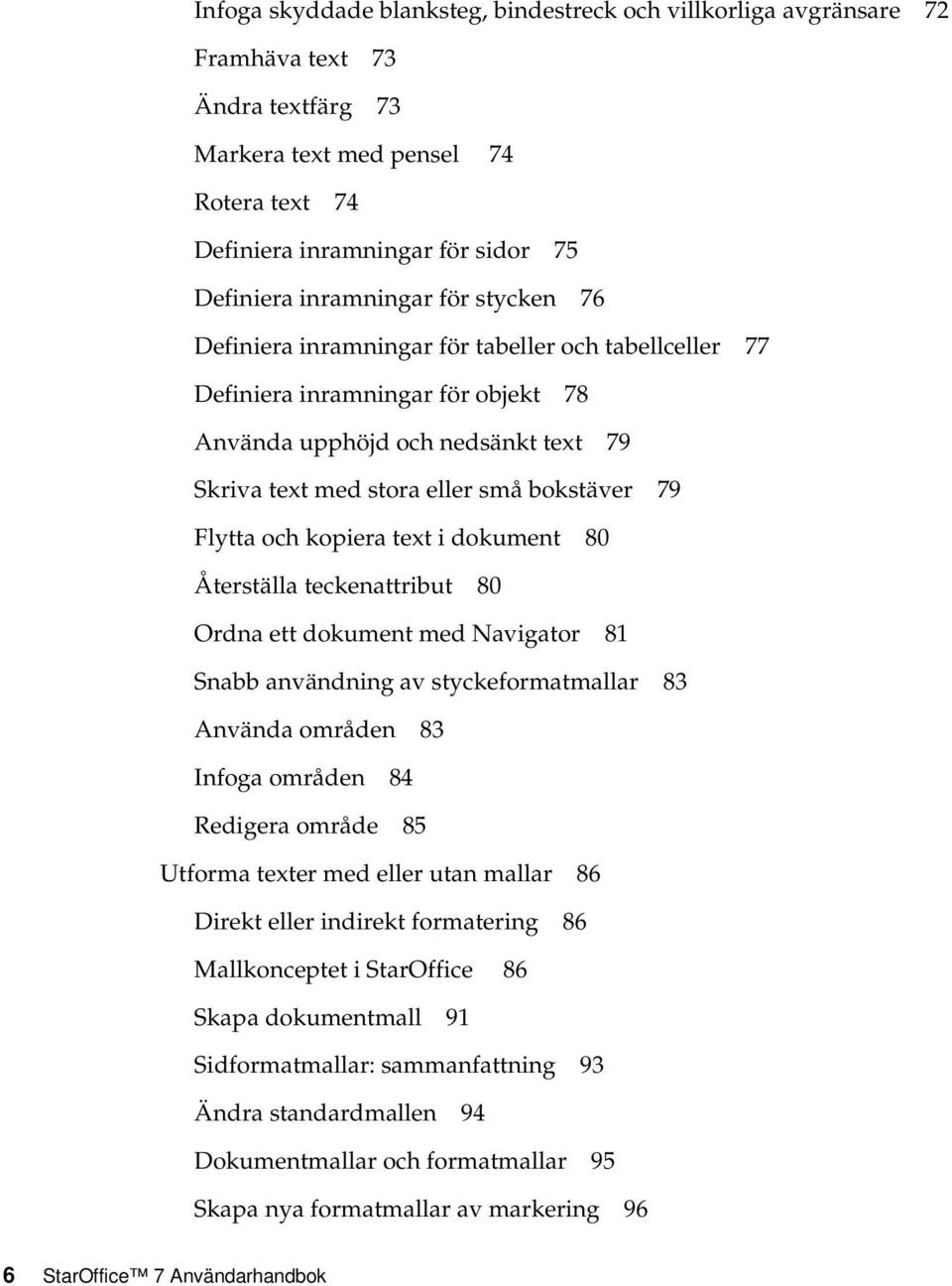 Flytta och kopiera text i dokument 80 Återställa teckenattribut 80 Ordna ett dokument med Navigator 81 Snabb användning av styckeformatmallar 83 Använda områden 83 Infoga områden 84 Redigera område