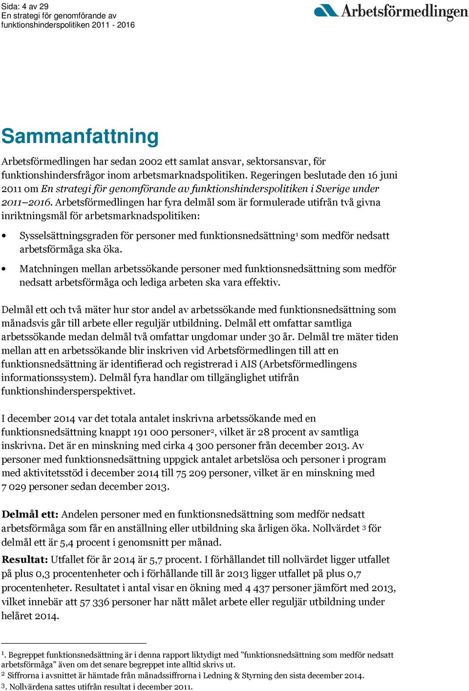 Arbetsförmedlingen har fyra delmål som är formulerade utifrån två givna inriktningsmål för arbetsmarknadspolitiken: Sysselsättningsgraden för personer med funktionsnedsättning 1 som medför nedsatt