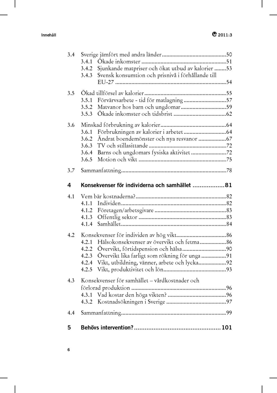 6 Minskad förbrukning av kalorier...64 3.6.1 Förbrukningen av kalorier i arbetet...64 3.6.2 Ändrat boendemönster och nya resvanor...67 3.6.3 TV och stillasittande...72 3.6.4 Barns och ungdomars fysiska aktivitet.