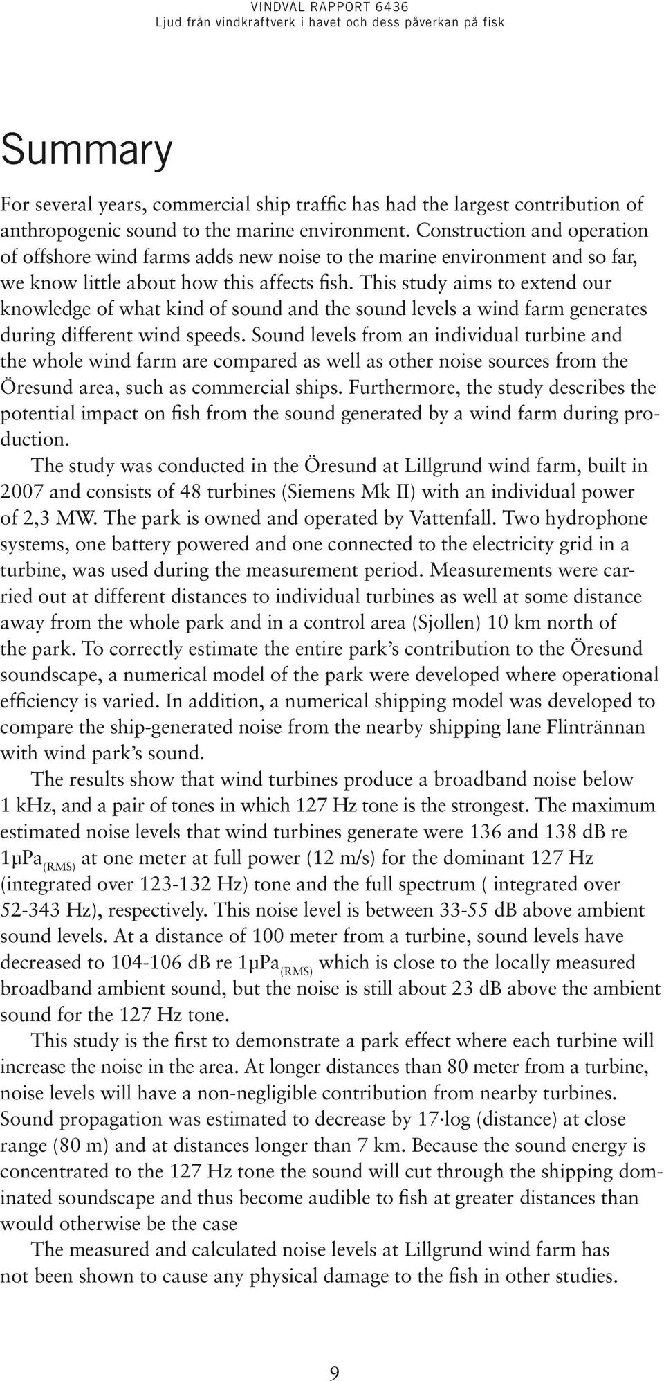 This study aims to extend our knowledge of what kind of sound and the sound levels a wind farm generates during different wind speeds.