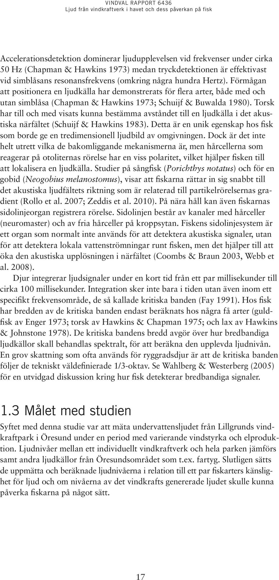 Torsk har till och med visats kunna bestämma avståndet till en ljudkälla i det akustiska närfältet (Schuijf & Hawkins 1983).