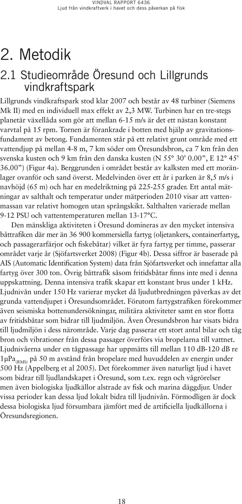 Fundamenten står på ett relativt grunt område med ett vattendjup på mellan 4-8 m, 7 km söder om Öresundsbron, ca 7 km från den svenska kusten och 9 km från den danska kusten (N 55 30 0.00, E 12 45 36.