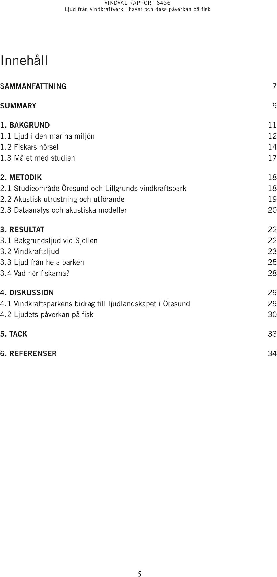 3 Dataanalys och akustiska modeller 20 3. Resultat 22 3.1 Bakgrundsljud vid Sjollen 22 3.2 Vindkraftsljud 23 3.