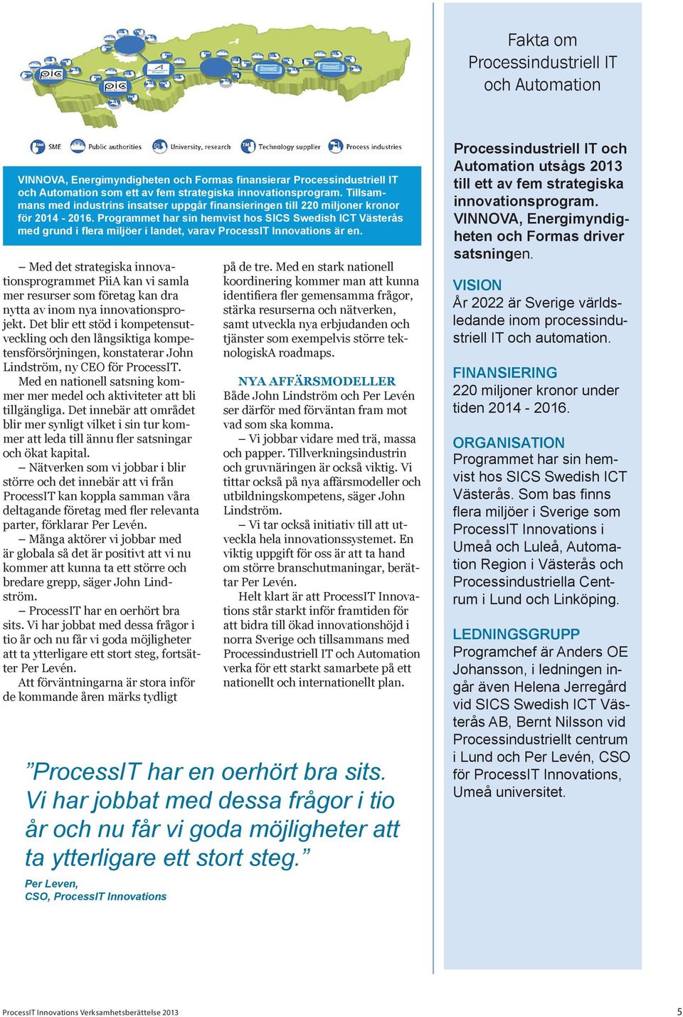 Programmet har sin hemvist hos SICS Swedish ICT Västerås med grund i flera miljöer i landet, varav ProcessIT Innovations är en.