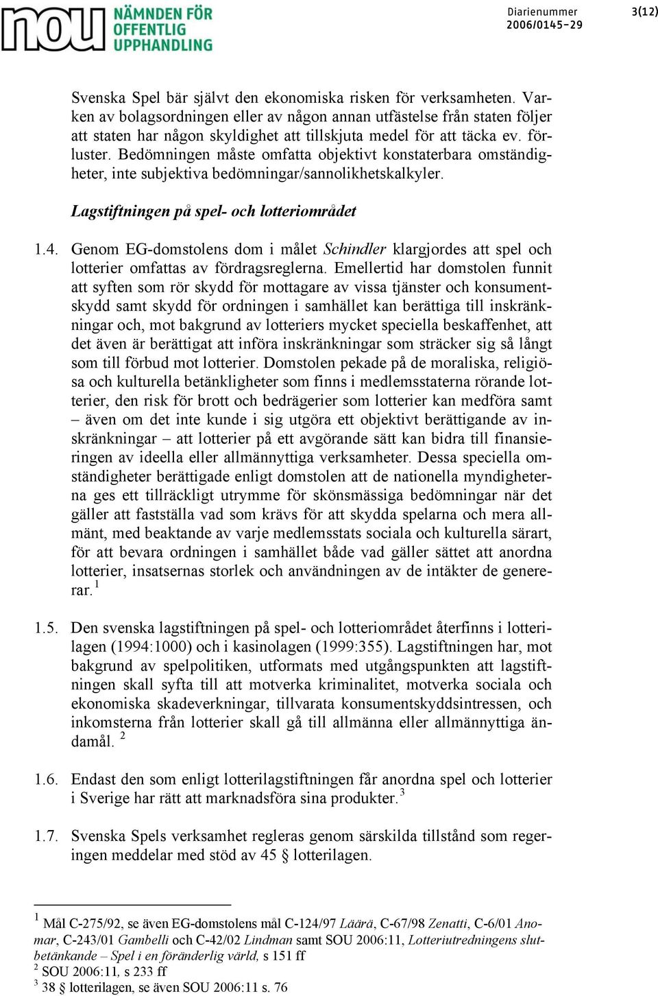 Bedömningen måste omfatta objektivt konstaterbara omständigheter, inte subjektiva bedömningar/sannolikhetskalkyler. Lagstiftningen på spel- och lotteriområdet 1.4.