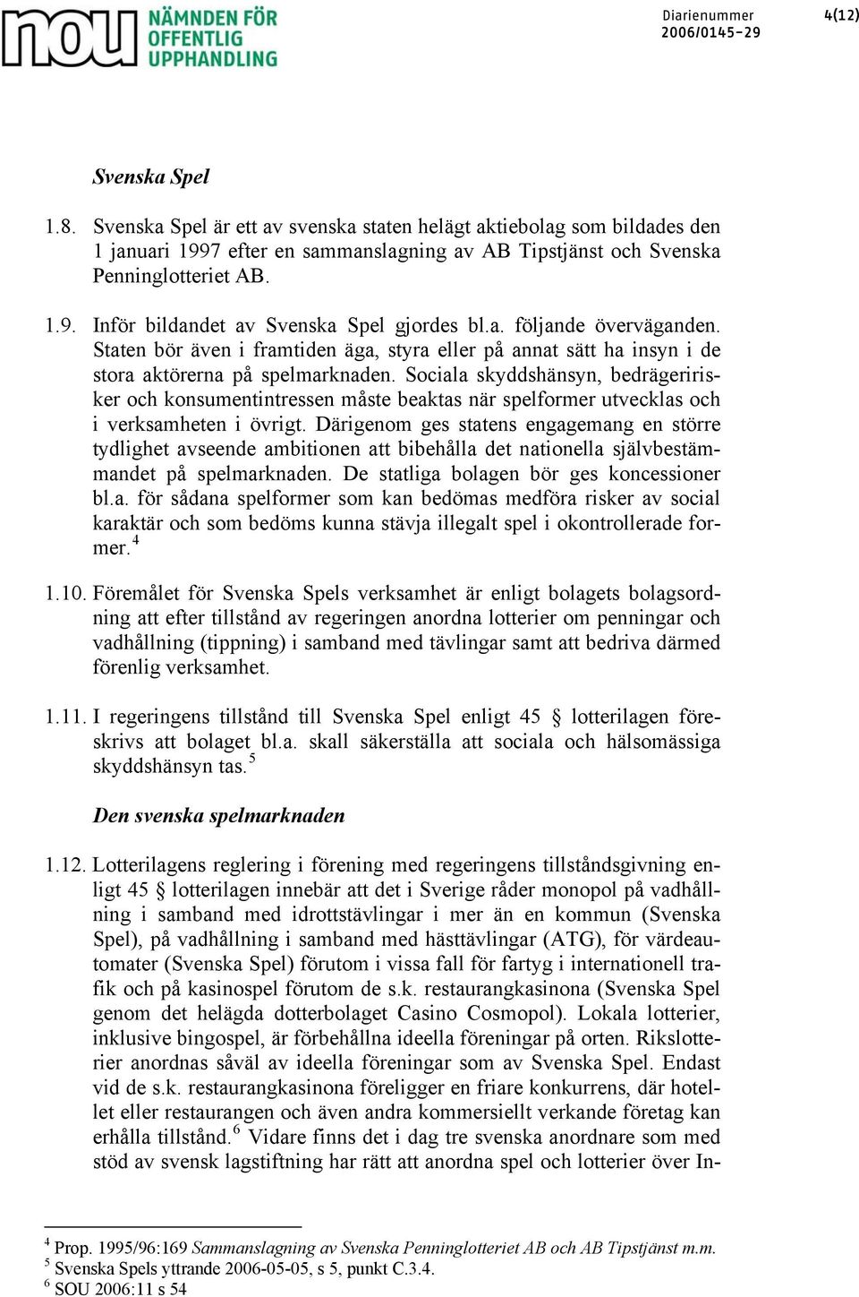 Sociala skyddshänsyn, bedrägeririsker och konsumentintressen måste beaktas när spelformer utvecklas och i verksamheten i övrigt.