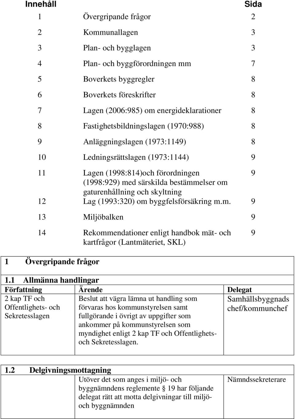 bestämmelser om gaturenhållning och skyltning 12 Lag (1993:320) om byggfelsförsäkring m.m. 9 13 Miljöbalken 9 14 Rekommendationer enligt handbok mät- och kartfrågor (Lantmäteriet, SKL) 9 1 Övergripande frågor 1.