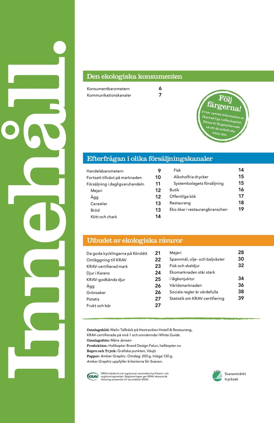 11 Mejeri 12 Ägg 12 Cerealier 13 Bröd 13 Kött och chark 14 Utbudet av ekologiska råvaror De goda kycklingarna på Körslätt 21 Omläggning till KRAV 22 KRAV-certifierad mark 23 Djur i Karens 24