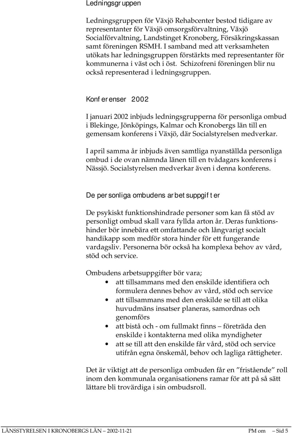 Konferenser 2002 I januari 2002 inbjuds ledningsgrupperna för personliga ombud i Blekinge, Jönköpings, Kalmar och Kronobergs län till en gemensam konferens i Växjö, där Socialstyrelsen medverkar.