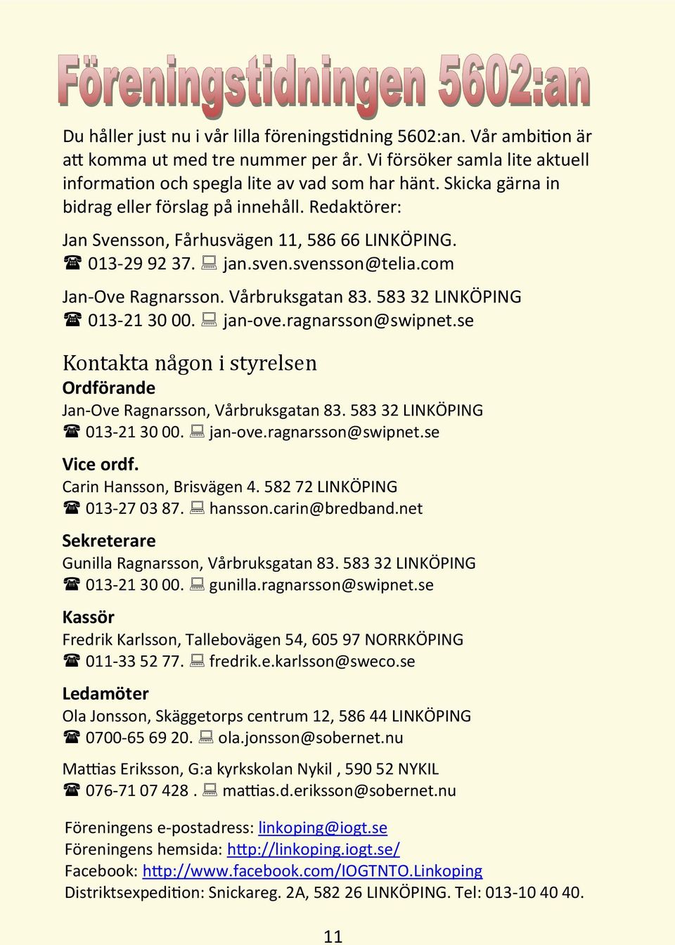 583 32 LINKÖPING 013-21 30 00. jan-ove.ragnarsson@swipnet.se Kontäktä nä gon i styrelsen Ordförande Jan-Ove Ragnarsson, Vårbruksgatan 83. 583 32 LINKÖPING 013-21 30 00. jan-ove.ragnarsson@swipnet.se Vice ordf.