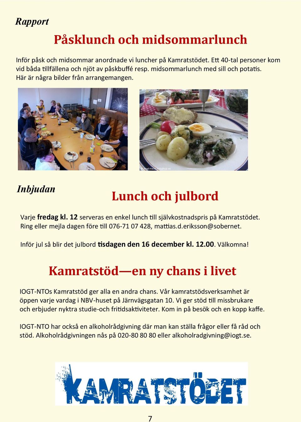 Ring eller mejla dagen före till 076-71 07 428, mattias.d.eriksson@sobernet. Inför jul så blir det julbord tisdagen den 16 december kl. 12.00. Välkomna!