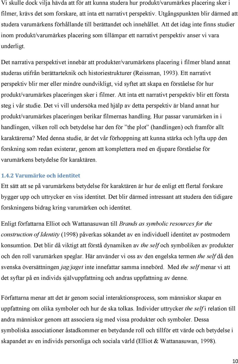 Att det idag inte finns studier inom produkt/varumärkes placering som tillämpar ett narrativt perspektiv anser vi vara underligt.