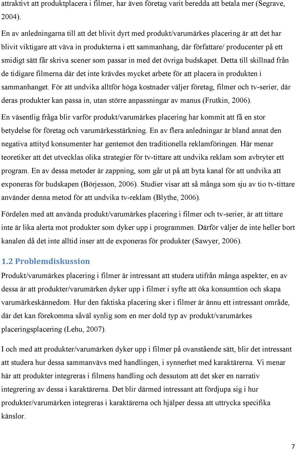 får skriva scener som passar in med det övriga budskapet. Detta till skillnad från de tidigare filmerna där det inte krävdes mycket arbete för att placera in produkten i sammanhanget.