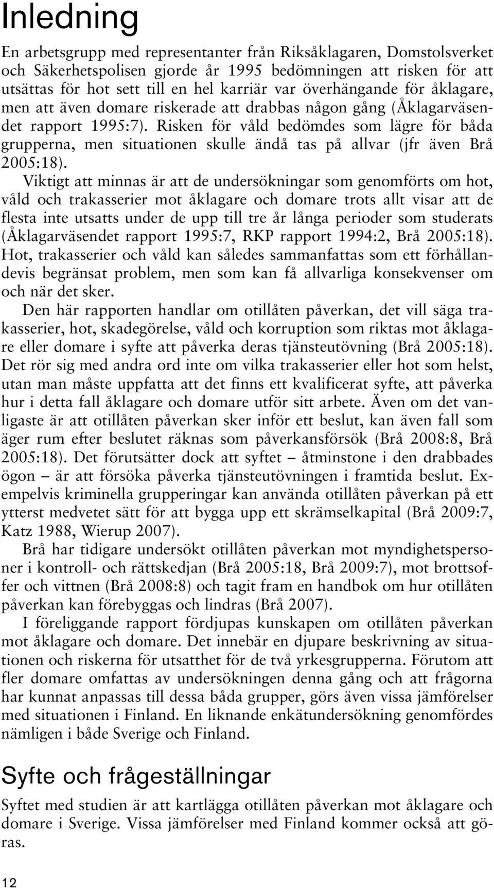 Risken för våld bedömdes som lägre för båda grupperna, men situationen skulle ändå tas på allvar (jfr även Brå 2005:18).