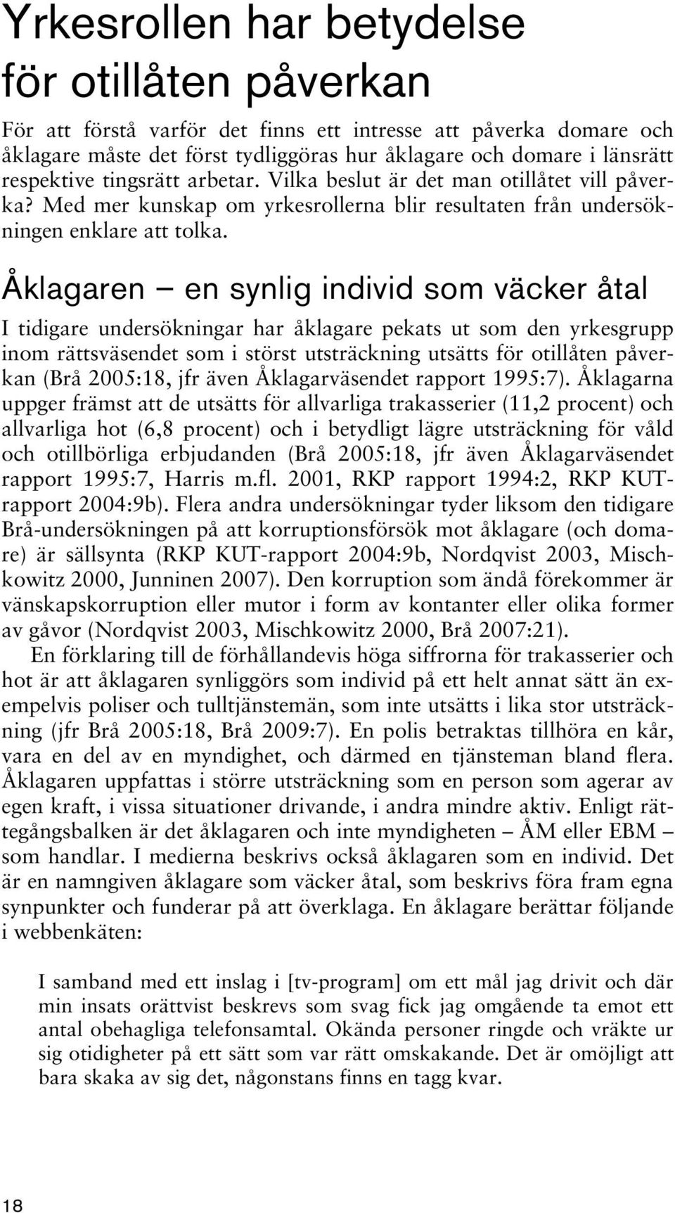 Åklagaren en synlig individ som väcker åtal I tidigare undersökningar har åklagare pekats ut som den yrkesgrupp inom rättsväsendet som i störst utsträckning utsätts för otillåten påverkan (Brå