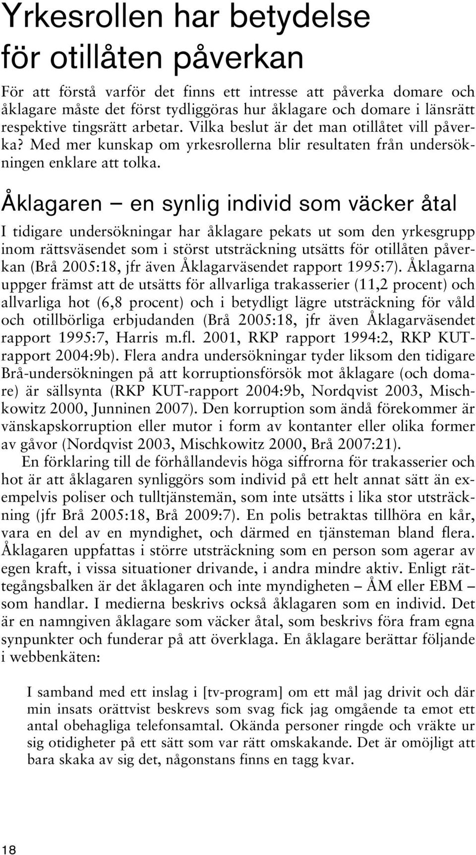 Åklagaren en synlig individ som väcker åtal I tidigare undersökningar har åklagare pekats ut som den yrkesgrupp inom rättsväsendet som i störst utsträckning utsätts för otillåten påverkan (Brå