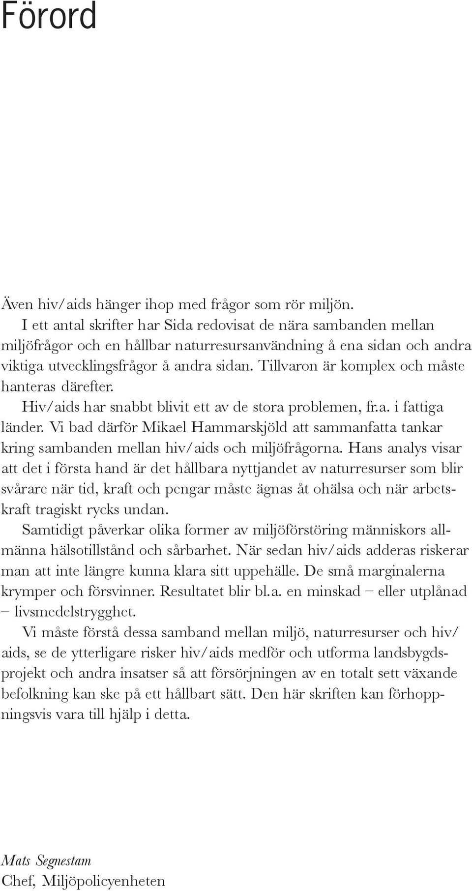 Tillvaron är komplex och måste hanteras därefter. Hiv/aids har snabbt blivit ett av de stora problemen, fr.a. i fattiga länder.