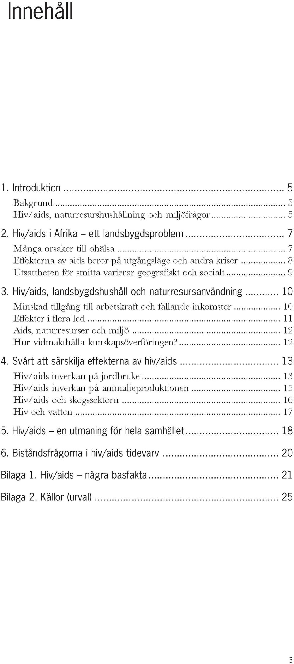 .. 10 Minskad tillgång till arbetskraft och fallande inkomster... 10 Effekter i flera led... 11 Aids, naturresurser och miljö... 12 Hur vidmakthålla kunskapsöverföringen?... 12 4.