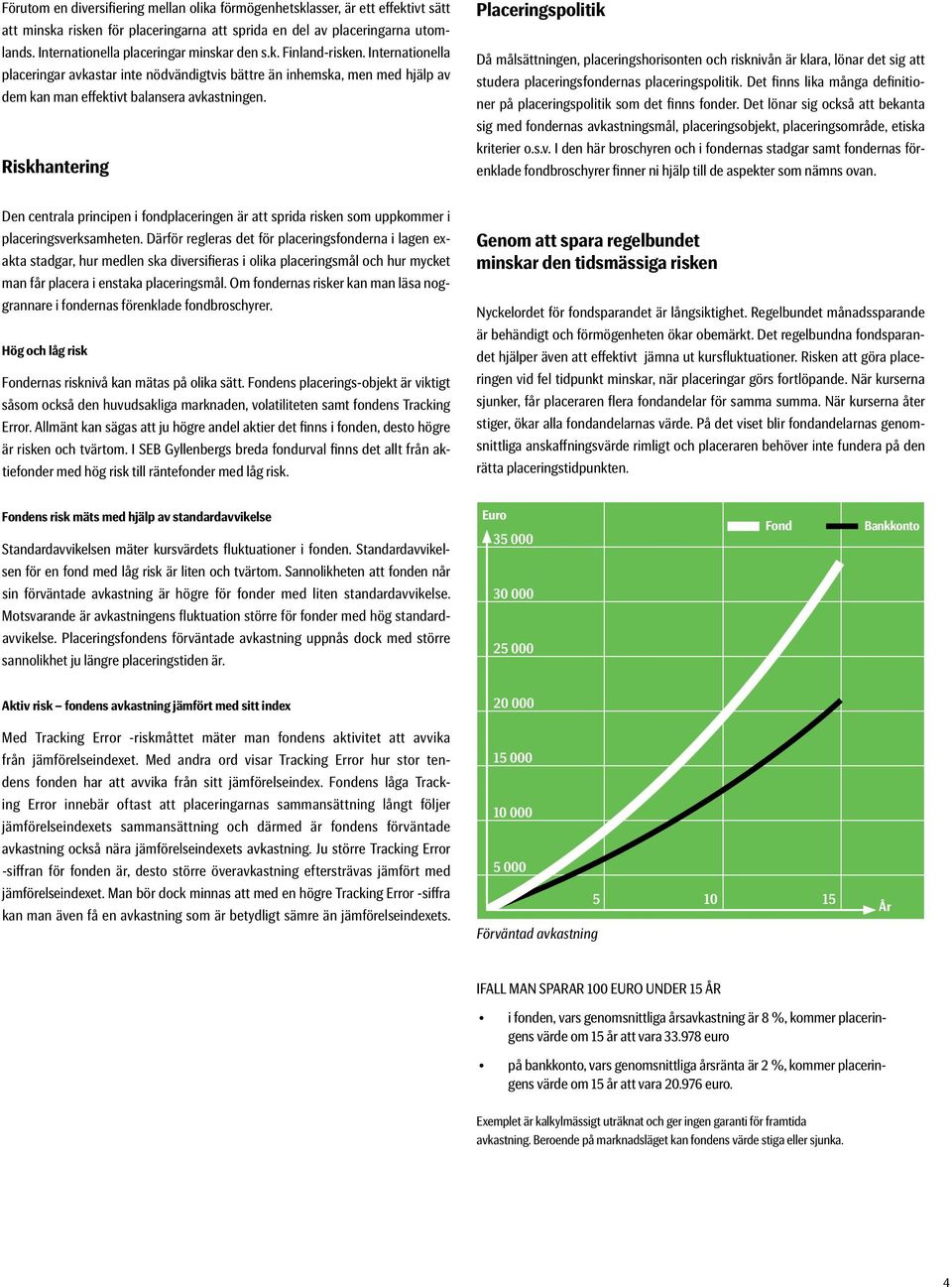 Riskhantering Placeringspolitik Då målsättningen, placeringshorisonten och risknivån är klara, lönar det sig att studera placeringsfondernas placeringspolitik.