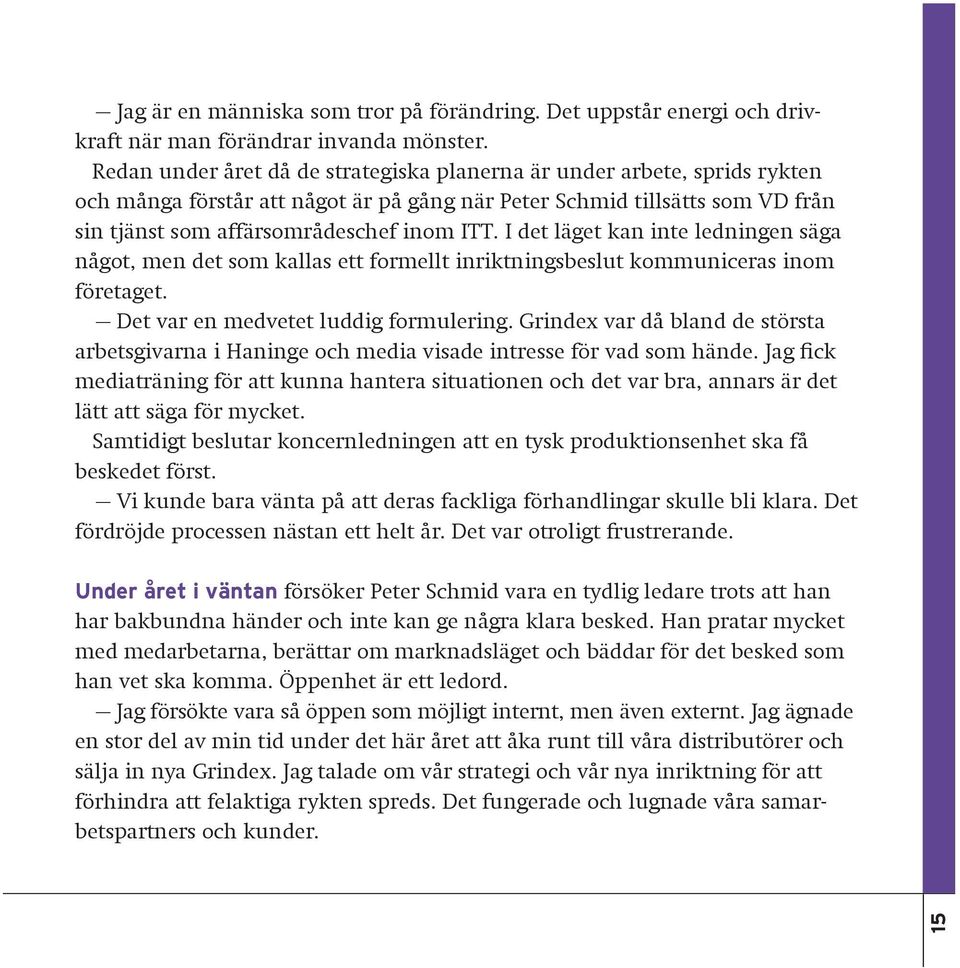 I det läget kan inte ledningen säga något, men det som kallas ett formellt inriktningsbeslut kommuniceras inom företaget. Det var en medvetet luddig formulering.