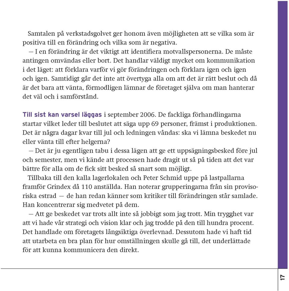 Samtidigt går det inte att övertyga alla om att det är rätt beslut och då är det bara att vänta, förmodligen lämnar de företaget själva om man hanterar det väl och i samförstånd.