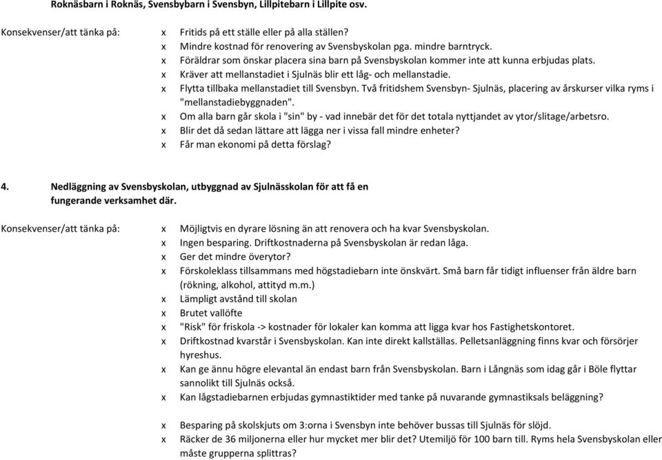 x Flytta tillbaka mellanstadiet till Svensbyn. Två fritidshem Svensbyn- Sjulnäs, placering av årskurser vilka ryms i "mellanstadiebyggnaden".