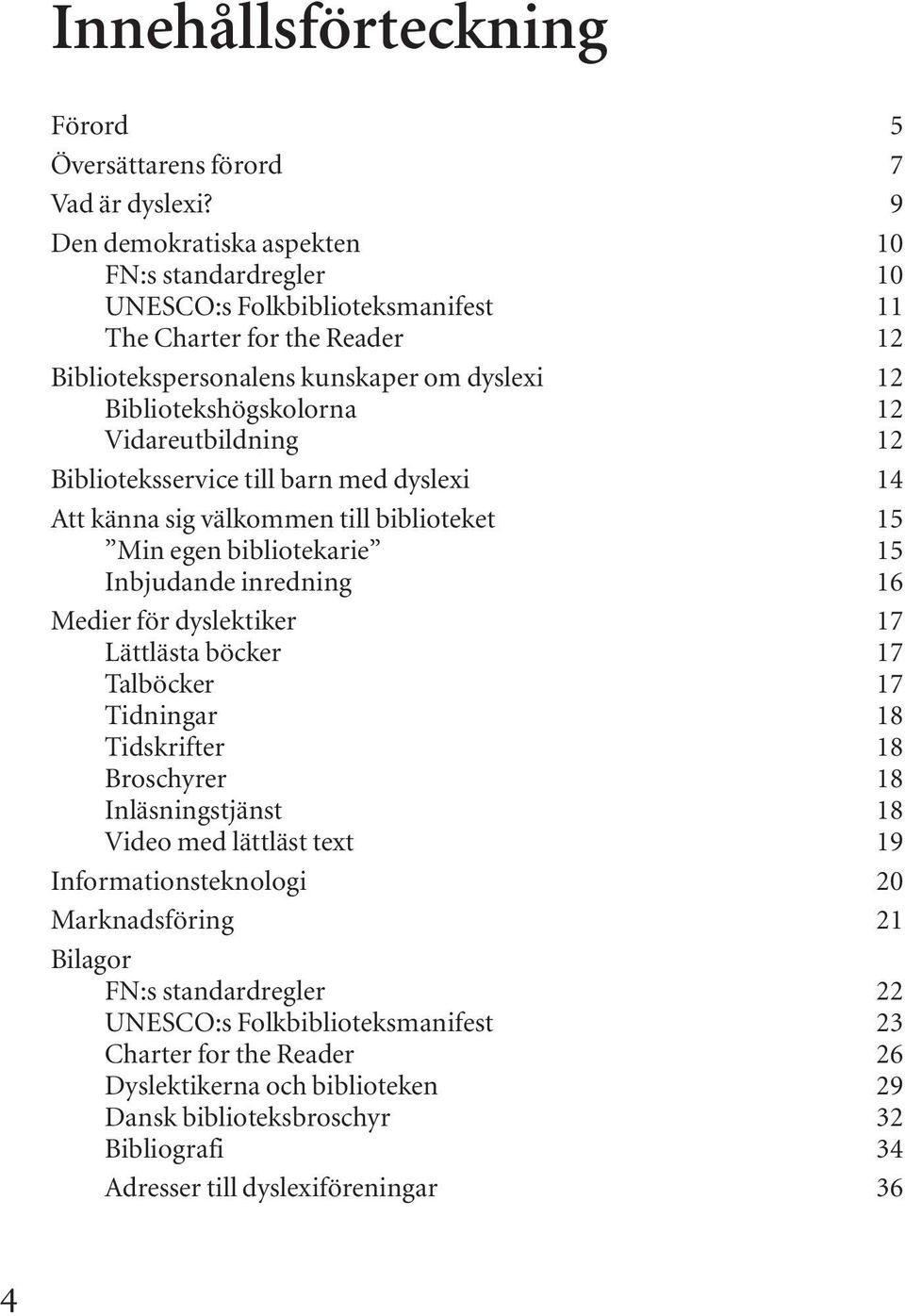 Vidareutbildning 12 Biblioteksservice till barn med dyslexi 14 Att känna sig välkommen till biblioteket 15 Min egen bibliotekarie 15 Inbjudande inredning 16 Medier för dyslektiker 17 Lättlästa böcker