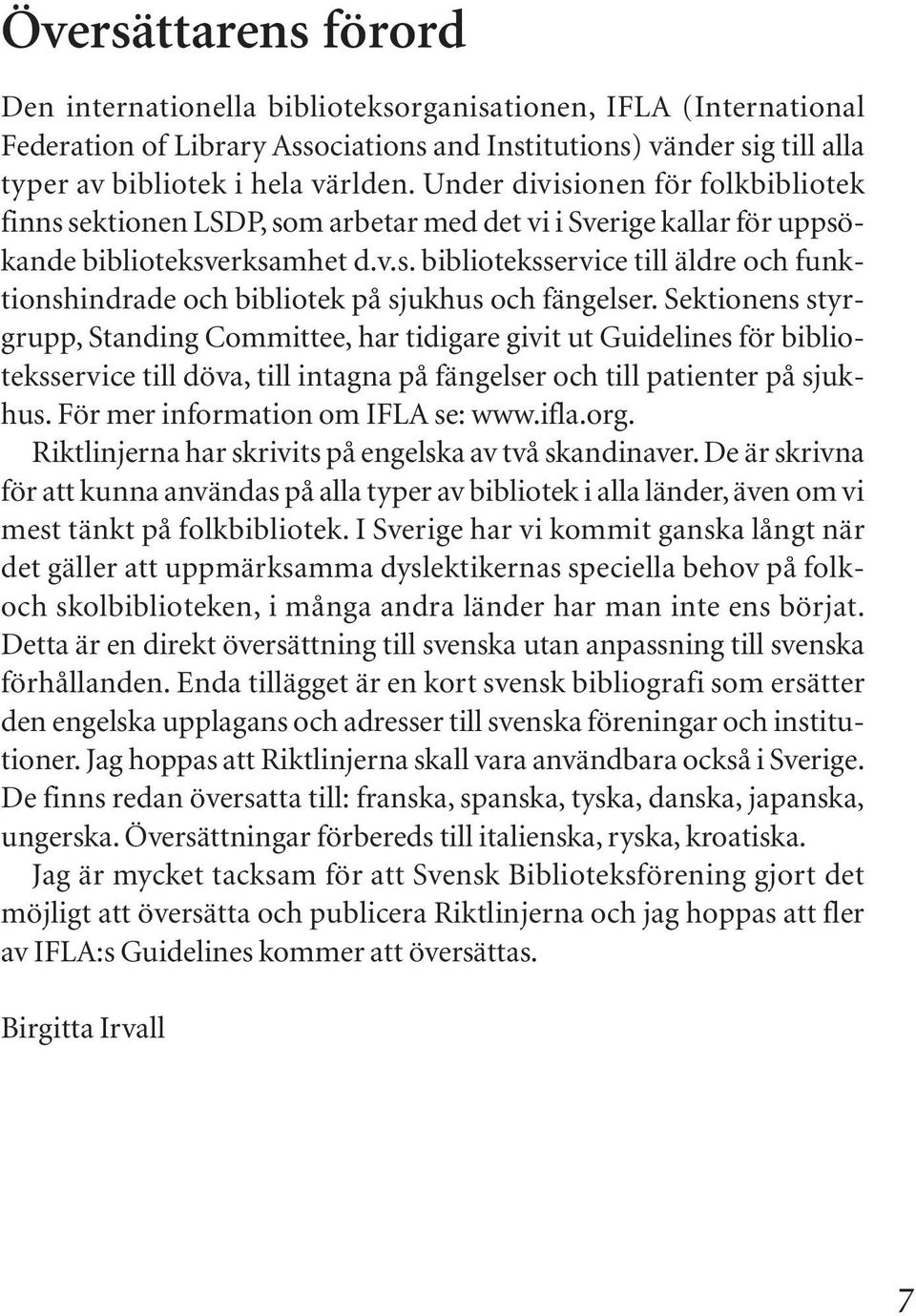 Sektionens styrgrupp, Standing Committee, har tidigare givit ut Guidelines för biblioteksservice till döva, till intagna på fängelser och till patienter på sjukhus.