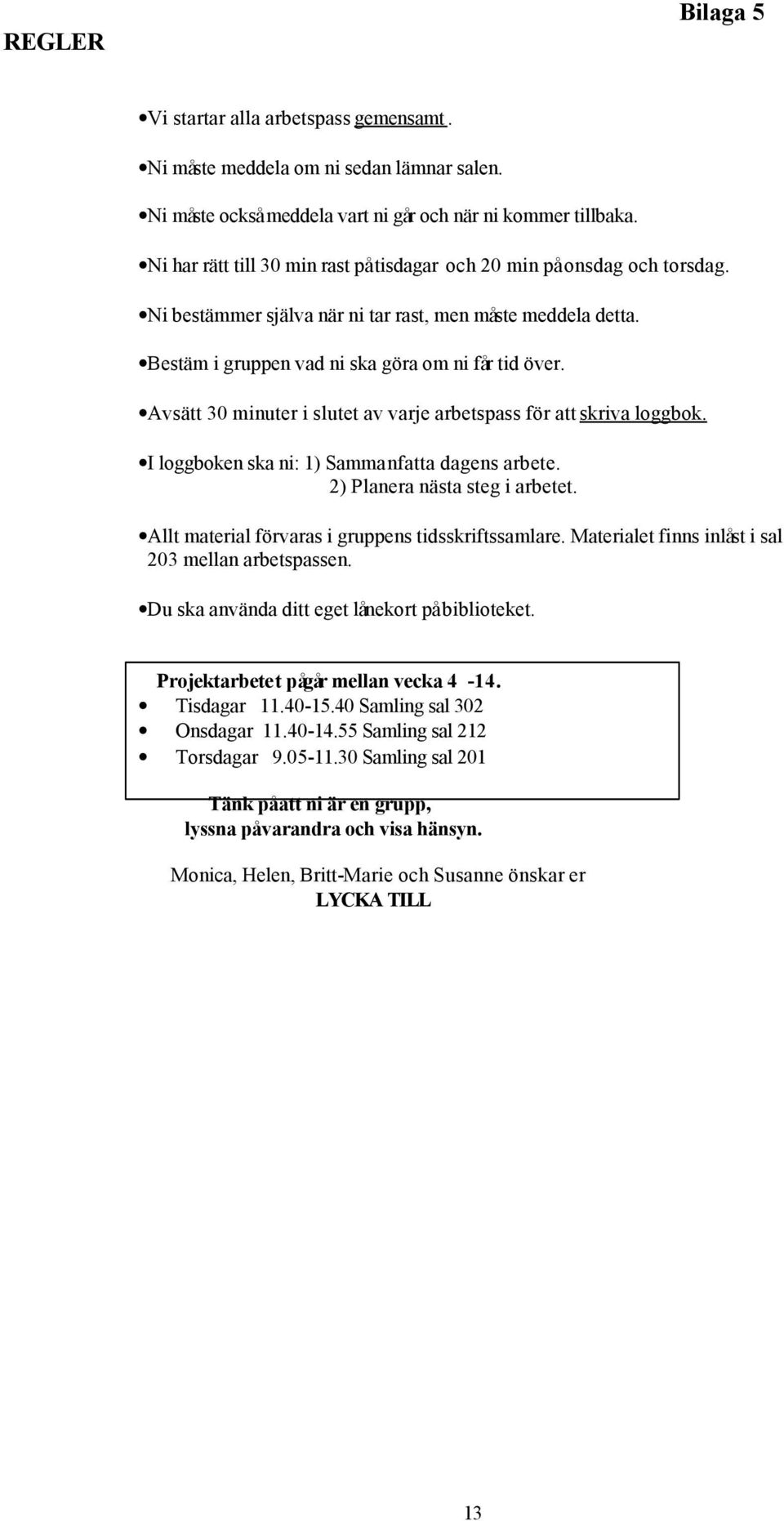 Avsätt 30 minuter i slutet av varje arbetspass för att skriva loggbok. I loggboken ska ni: 1) Sammanfatta dagens arbete. 2) Planera nästa steg i arbetet.