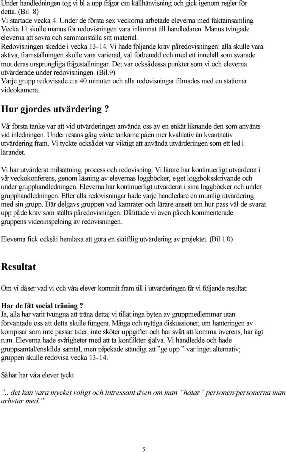 Vi hade följande krav på redovisningen: alla skulle vara aktiva, framställningen skulle vara varierad, väl förberedd och med ett innehåll som svarade mot deras ursprungliga frågeställningar.