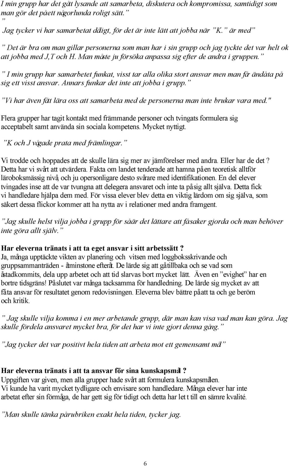 Man måste ju försöka anpassa sig efter de andra i gruppen. I min grupp har samarbetet funkat, visst tar alla olika stort ansvar men man får ändå ta på sig ett visst ansvar.