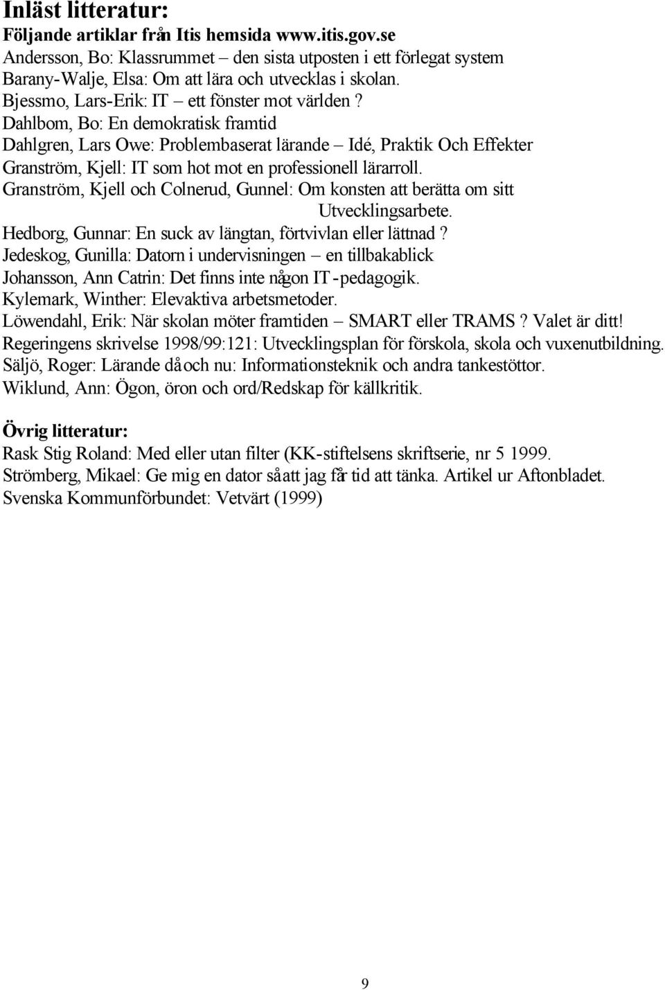 Dahlbom, Bo: En demokratisk framtid Dahlgren, Lars Owe: Problembaserat lärande Idé, Praktik Och Effekter Granström, Kjell: IT som hot mot en professionell lärarroll.