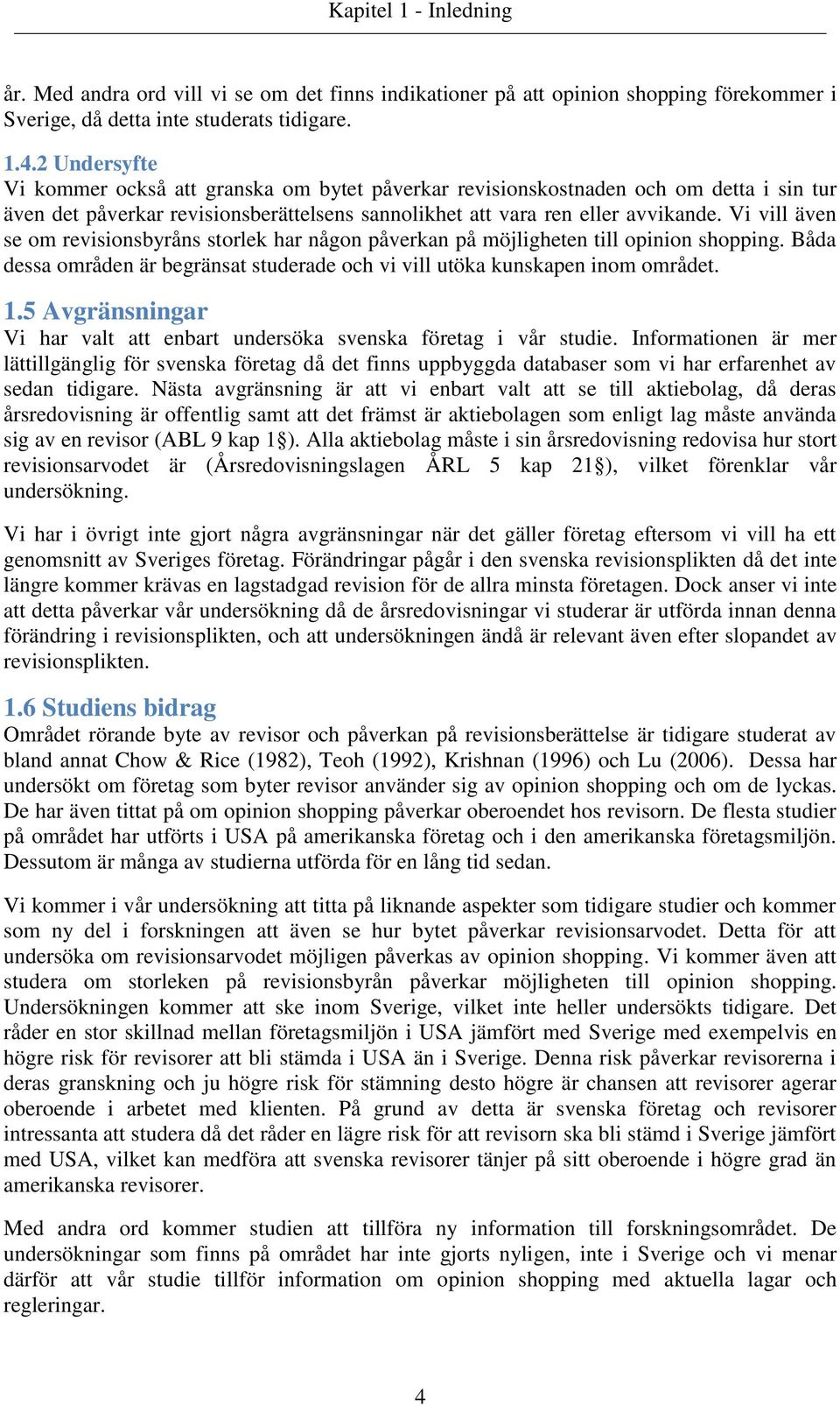 Vi vill även se om revisionsbyråns storlek har någon påverkan på möjligheten till opinion shopping. Båda dessa områden är begränsat studerade och vi vill utöka kunskapen inom området. 1.