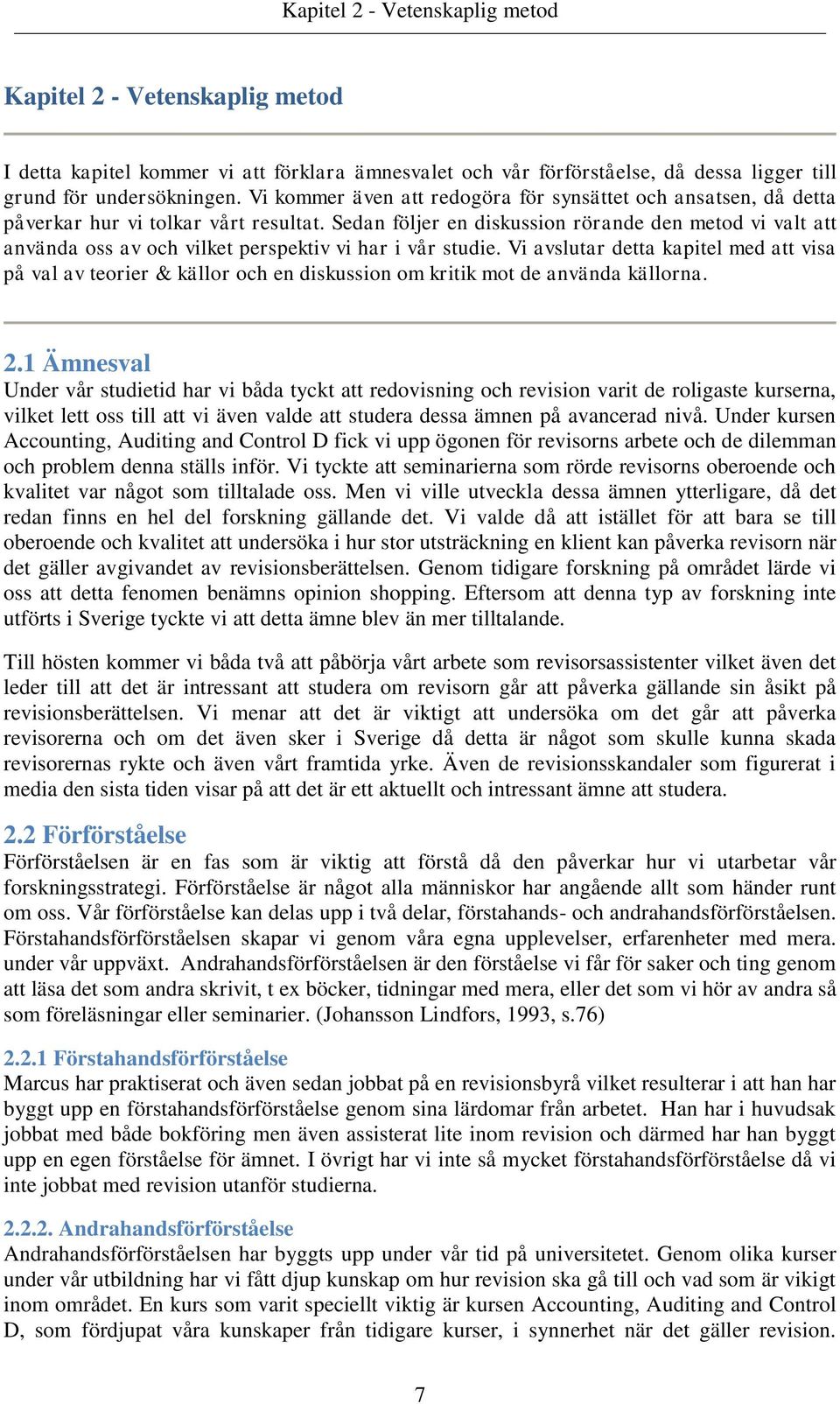 Sedan följer en diskussion rörande den metod vi valt att använda oss av och vilket perspektiv vi har i vår studie.