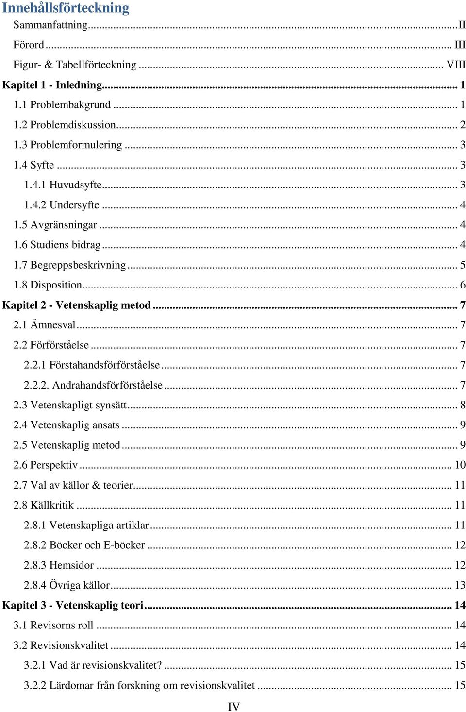 1 Ämnesval... 7 2.2 Förförståelse... 7 2.2.1 Förstahandsförförståelse... 7 2.2.2. Andrahandsförförståelse... 7 2.3 Vetenskapligt synsätt... 8 2.4 Vetenskaplig ansats... 9 2.5 Vetenskaplig metod... 9 2.6 Perspektiv.