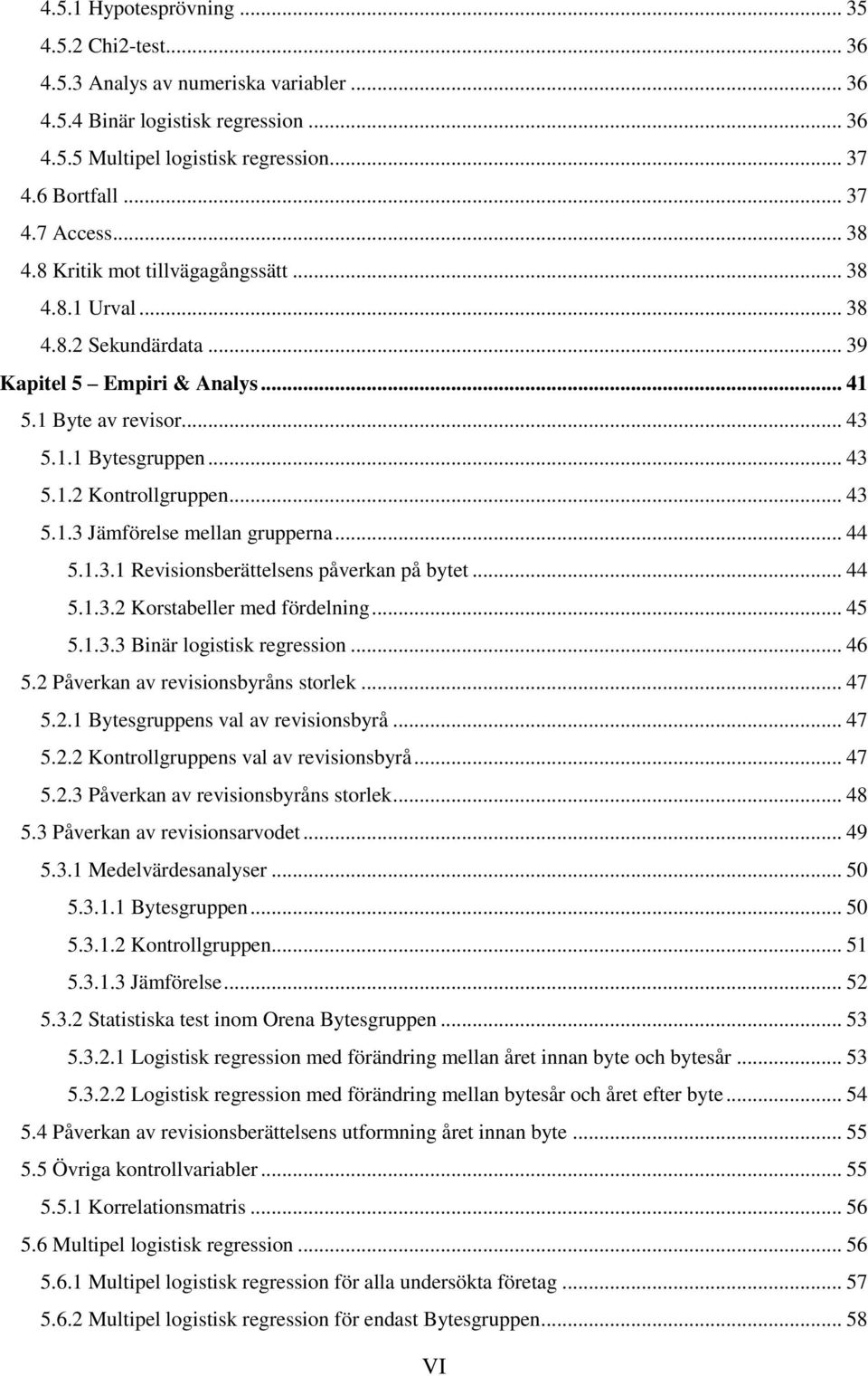 .. 44 5.1.3.1 Revisionsberättelsens påverkan på bytet... 44 5.1.3.2 Korstabeller med fördelning... 45 5.1.3.3 Binär logistisk regression... 46 5.2 Påverkan av revisionsbyråns storlek... 47 5.2.1 Bytesgruppens val av revisionsbyrå.