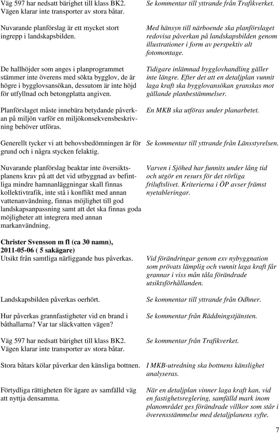 Planförslaget måste innebära betydande påverkan på miljön varför en miljökonsekvensbeskrivning behöver utföras. Generellt tycker vi att behovsbedömningen är för grund och i några stycken felaktig.