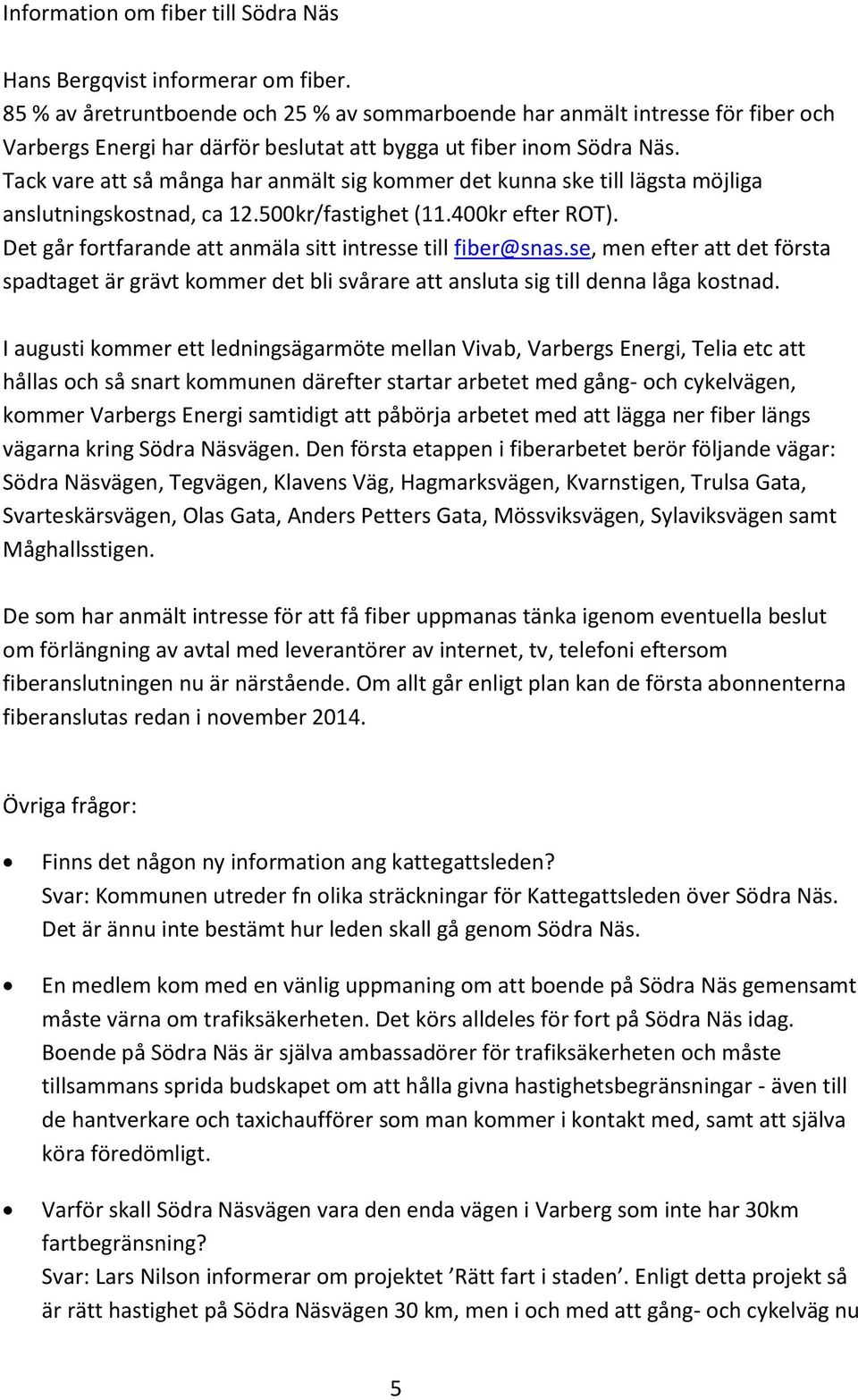 Tack vare att så många har anmält sig kommer det kunna ske till lägsta möjliga anslutningskostnad, ca 12.500kr/fastighet (11.400kr efter ROT).