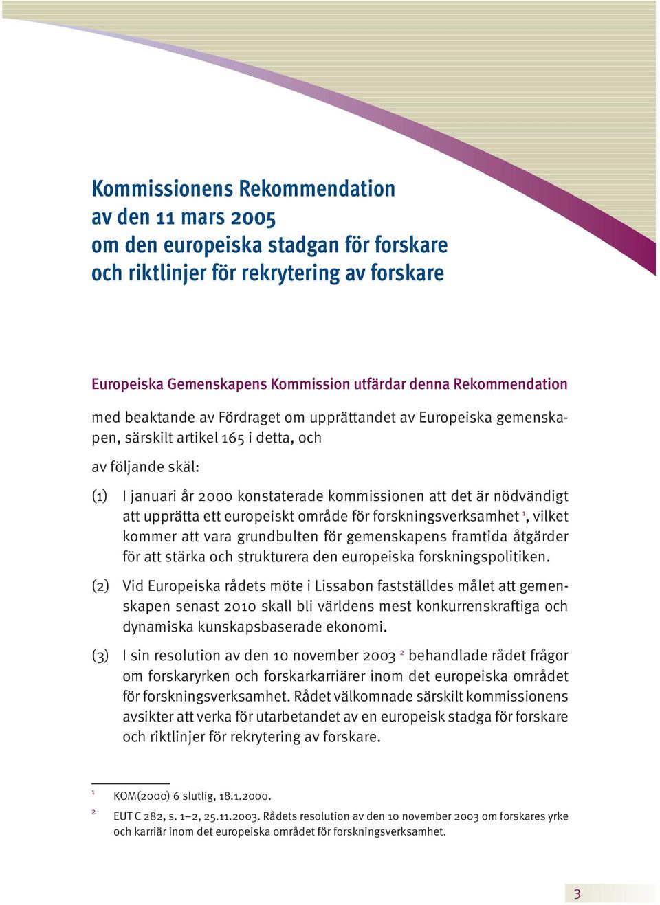 upprätta ett europeiskt område för forskningsverksamhet 1, vilket kommer att vara grundbulten för gemenskapens framtida åtgärder för att stärka och strukturera den europeiska forskningspolitiken.