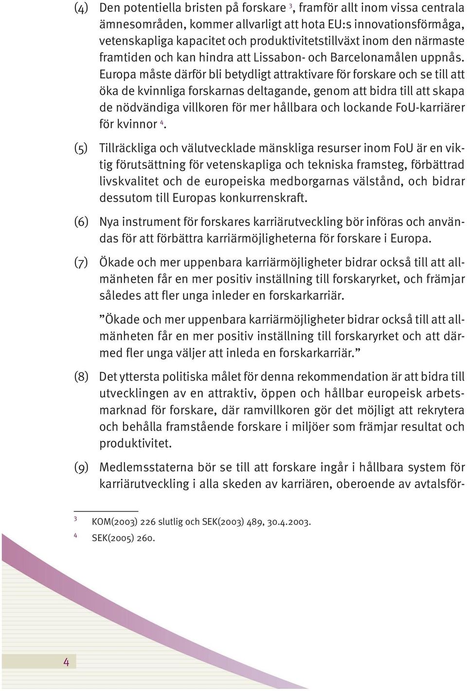 Europa måste därför bli betydligt attraktivare för forskare och se till att öka de kvinnliga forskarnas deltagande, genom att bidra till att skapa de nödvändiga villkoren för mer hållbara och