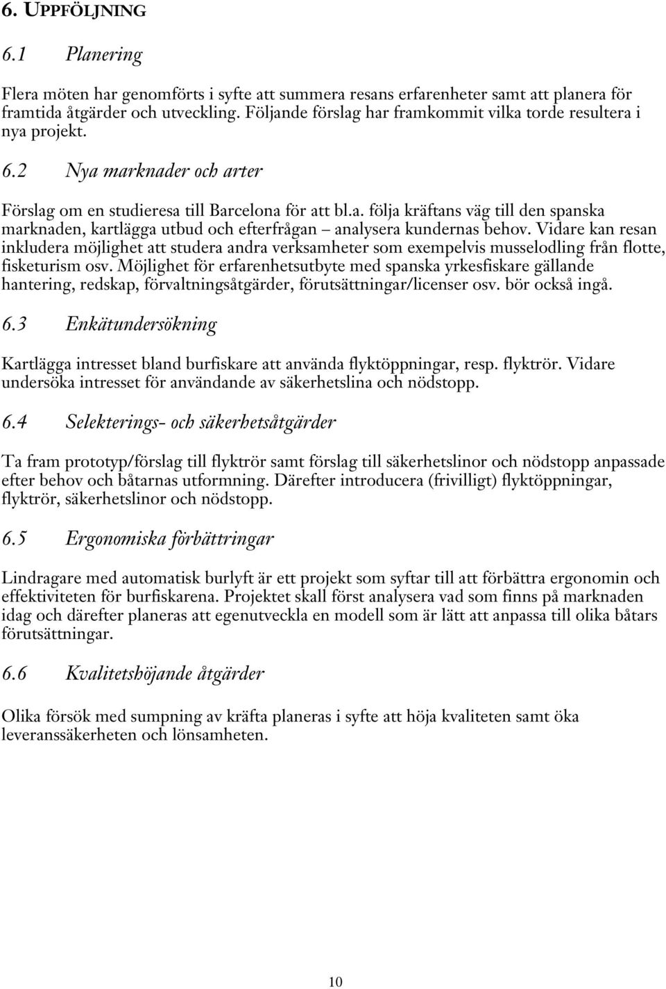 Vidare kan resan inkludera möjlighet att studera andra verksamheter som exempelvis musselodling från flotte, fisketurism osv.