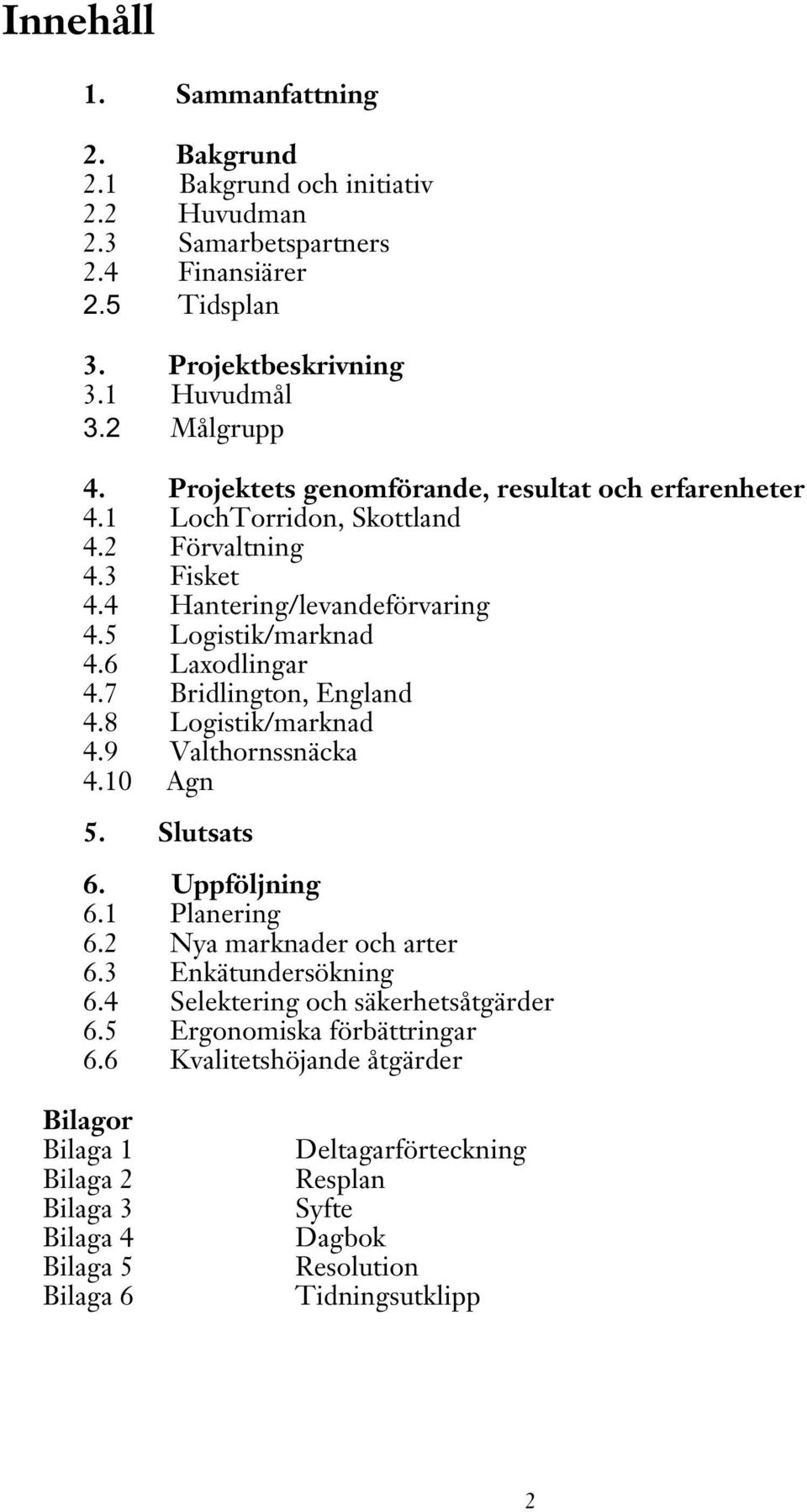 7 Bridlington, England 4.8 Logistik/marknad 4.9 Valthornssnäcka 4.10 Agn 5. Slutsats 6. Uppföljning 6.1 Planering 6.2 Nya marknader och arter 6.3 Enkätundersökning 6.