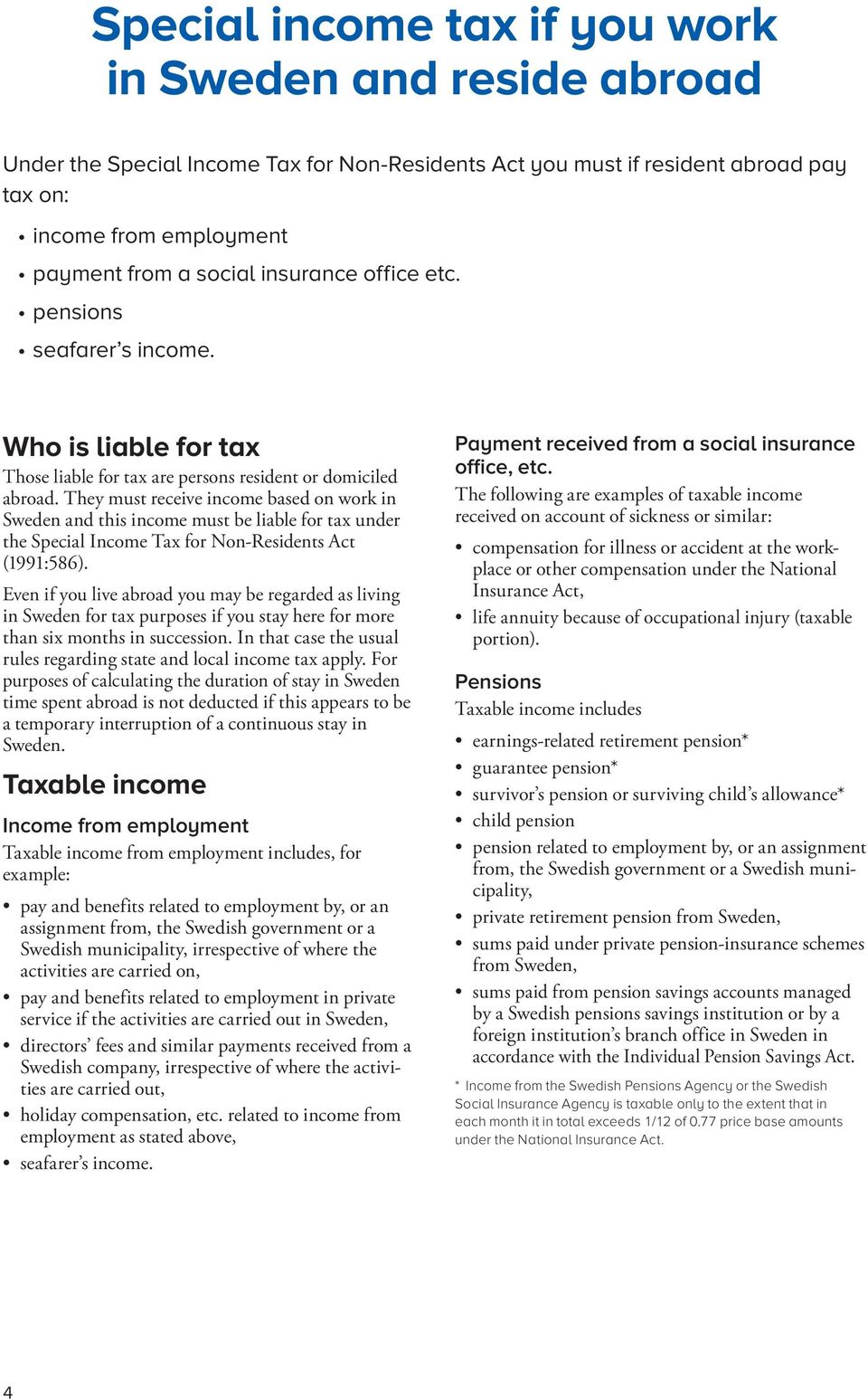 They must receive income based on work in Sweden and this income must be liable for tax under the Special Income Tax for Non-Residents Act (1991:586).