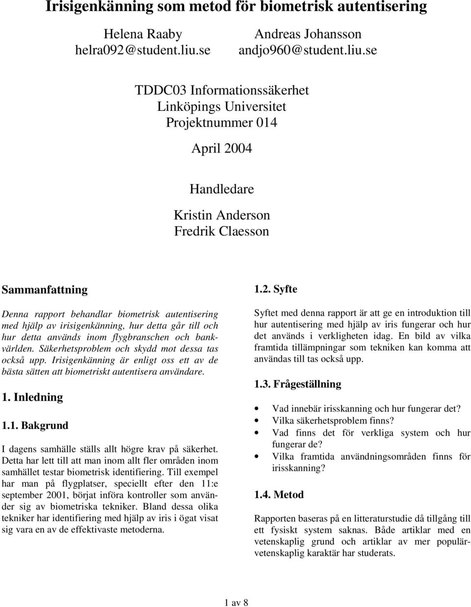 se TDDC03 Informationssäkerhet Linköpings Universitet Projektnummer 014 April 2004 Handledare Kristin Anderson Fredrik Claesson Sammanfattning Denna rapport behandlar biometrisk autentisering med