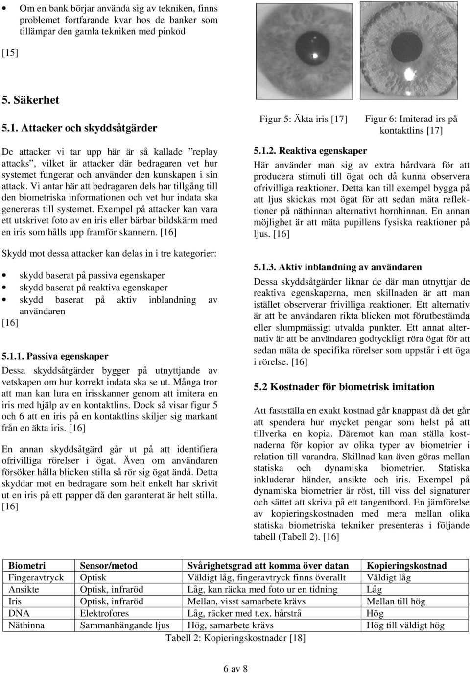 Attacker och skyddsåtgärder Figur 5: Äkta iris [17] Figur 6: Imiterad irs på kontaktlins [17] De attacker vi tar upp här är så kallade replay attacks, vilket är attacker där bedragaren vet hur